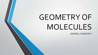GEOMETRY OF
MOLECULES
GENERAL CHEMISTRY I
 