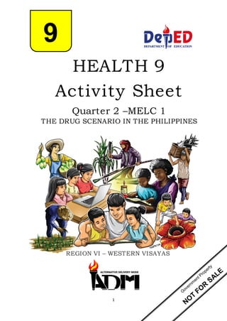 1
HEALTH 9
Activity Sheet
Quarter 2 –MELC 1
THE DRUG SCENARIO IN THE PHILIPPINES
REGION VI – WESTERN VISAYAS
9
 