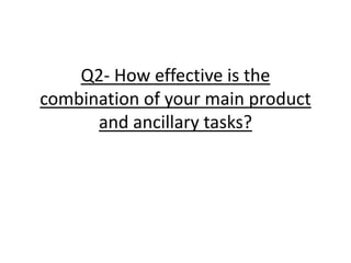 Q2- How effective is the
combination of your main product
and ancillary tasks?
 