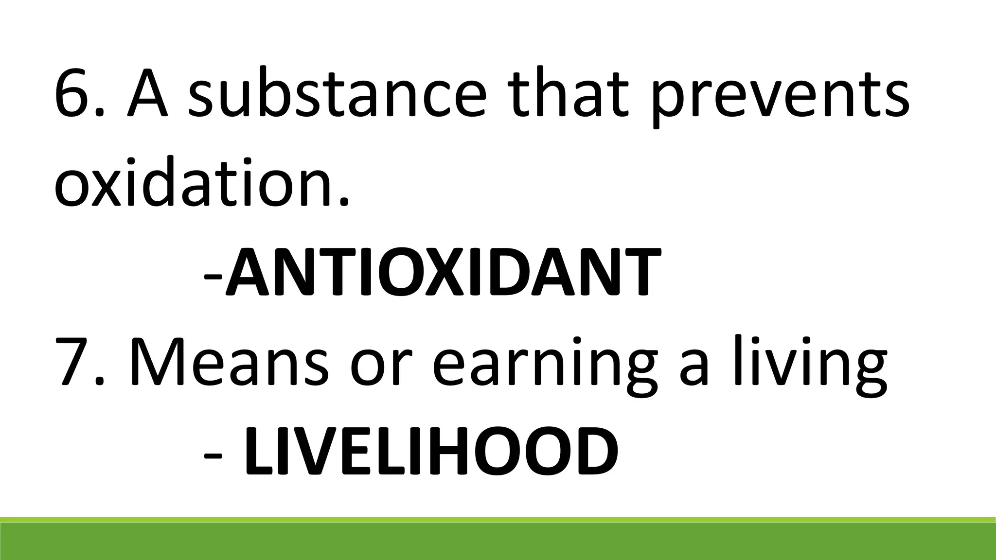 6. A substance that prevents
oxidation.
-ANTIOXIDANT
7. Means or earning a living
- LIVELIHOOD
 