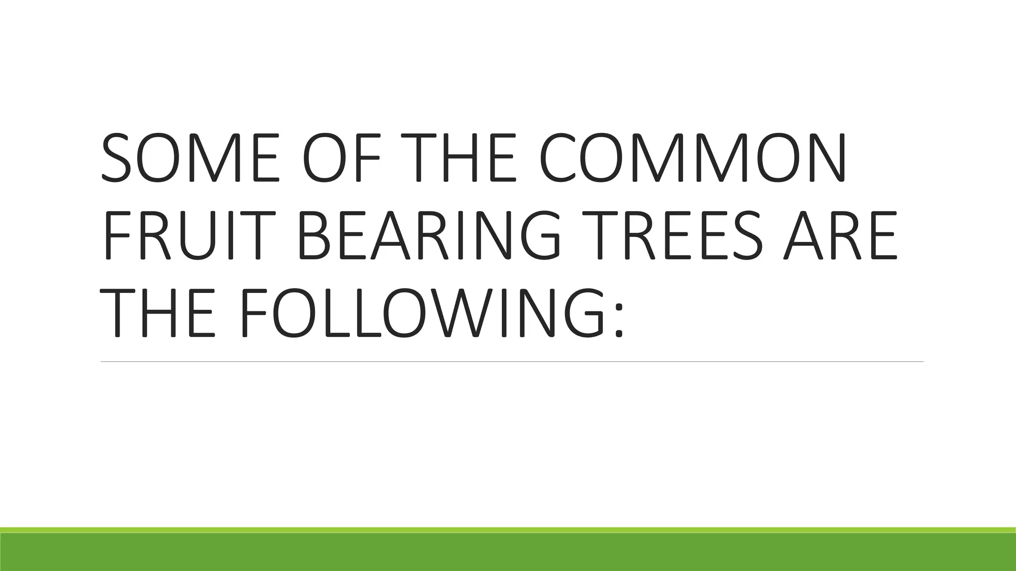 SOME OF THE COMMON
FRUIT BEARING TREES ARE
THE FOLLOWING:
 