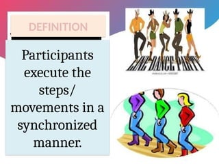 DEFINITION
Participants
execute the
steps/
movements in a
synchronized
manner.
 