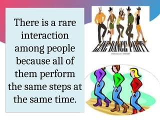 There is a rare
interaction
among people
because all of
them perform
the same steps at
the same time.
 
