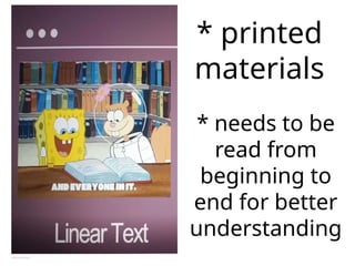 * printed
materials
* needs to be
read from
beginning to
end for better
understanding
 