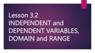 Lesson 3.2
INDEPENDENT and
DEPENDENT VARIABLES,
DOMAIN and RANGE
 