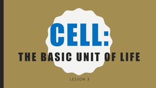 CELL:
THE BASIC UNIT OF LIFE
L E S S O N 3
 