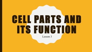 CELL PARTS AND
ITS FUNCTION
Lesson 3
 