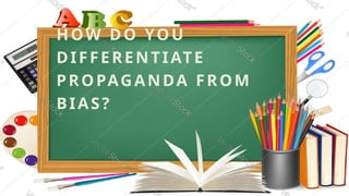 HOW DO YOU
DIFFERENTIATE
PROPAGANDA FROM
BIAS?
 