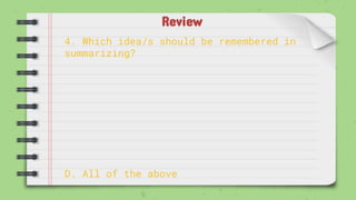 Review
4. Which idea/s should be remembered in
summarizing?
D. All of the above
 
