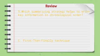 Review
5.Which summarizing strategy helps to write
key information in chronological order?
C. First-Then-Finally technique
 