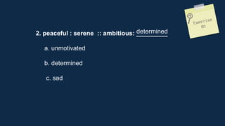 2. peaceful : serene :: ambitious: _________
a. unmotivated
b. determined
c. sad
determined
 