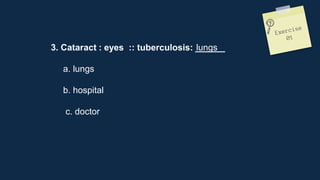 3. Cataract : eyes :: tuberculosis: ______
a. lungs
b. hospital
c. doctor
lungs
 