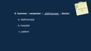 4. hammer : carpenter :: ___________ : doctor
a. stethoscope
b. hospital
c. patient
stethoscope
 
