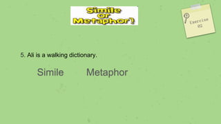 5. Ali is a walking dictionary.
Simile Metaphor
 