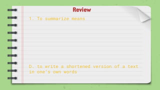 Review
1. To summarize means
D. to write a shortened version of a text
in one’s own words
 