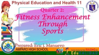 Physical Education and Health 11
Prepared: Eric J. Manuevo
Fitness Enhancement
Through
Sports
 