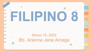 FILIPINO 8
Marso 15, 2022
Bb. Arienne Jane Arcega
 