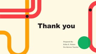 Thank you
Prepared By:
Erika S. Poloan
Pre-Service Teacher
 