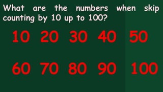 What are the numbers when skip
counting by 10 up to 100?
10 20 30 40 50
60 70 80 90 100
 