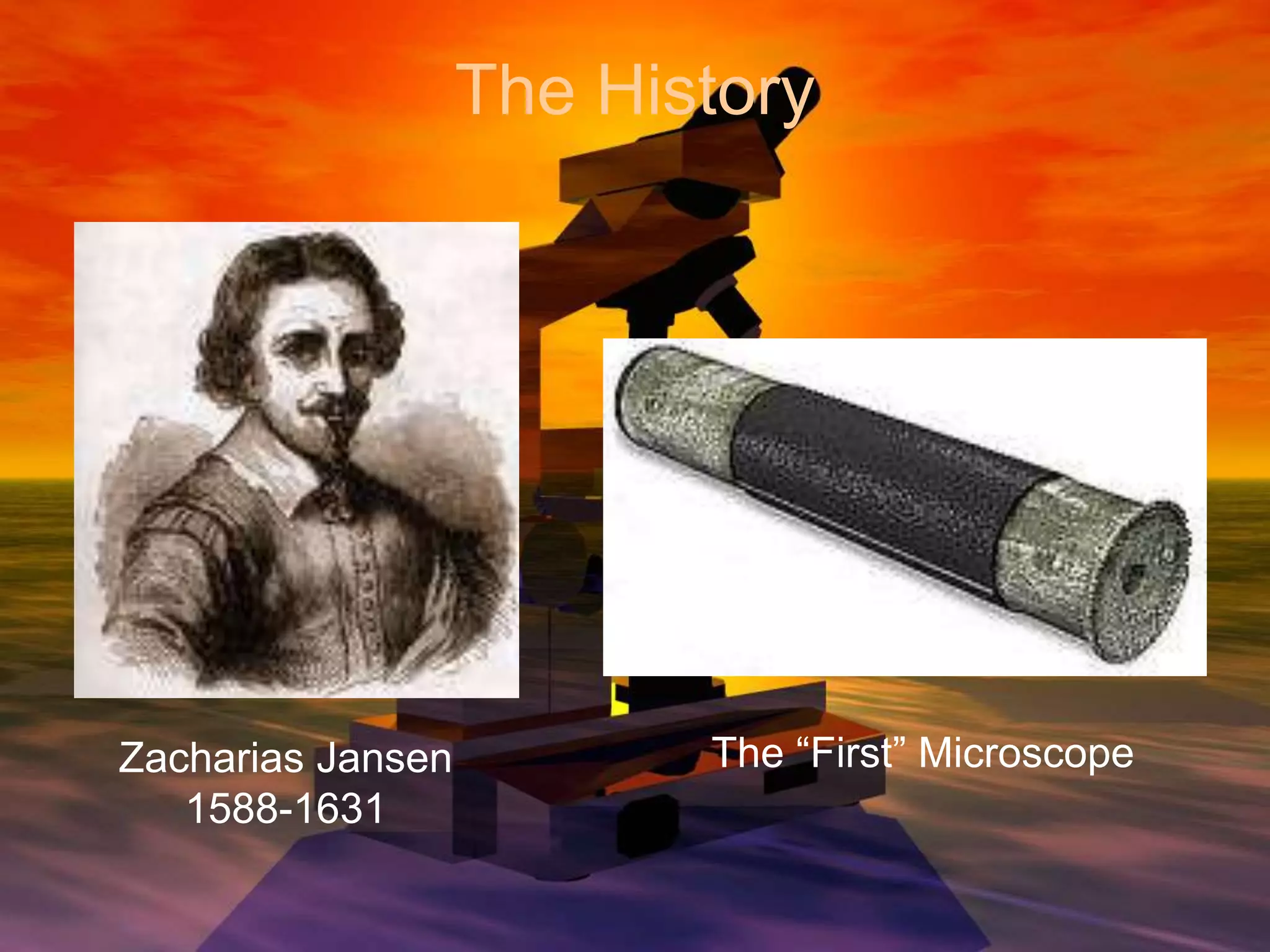 The History
Zacharias Jansen
1588-1631
The “First” Microscope
 