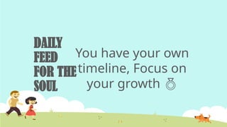 DAILY
FEED
FOR THE
SOUL
You have your own
timeline, Focus on
your growth 
 