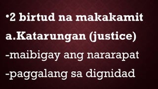 •2 birtud na makakamit
a.Katarungan (justice)
-maibigay ang nararapat
-paggalang sa dignidad
 