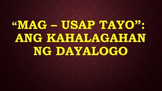 “MAG – USAP TAYO”:
ANG KAHALAGAHAN
NG DAYALOGO
 