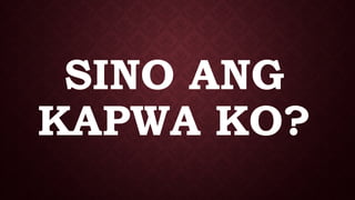 SINO ANG
KAPWA KO?
 