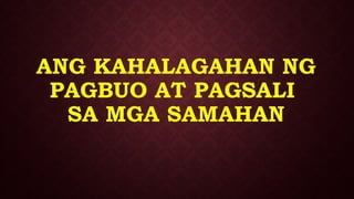 ANG KAHALAGAHAN NG
PAGBUO AT PAGSALI
SA MGA SAMAHAN
 