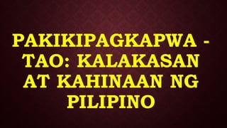 PAKIKIPAGKAPWA -
TAO: KALAKASAN
AT KAHINAAN NG
PILIPINO
 
