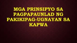 MGA PRINSIPYO SA
PAGPAPAUNLAD NG
PAKIKIPAG-UGNAYAN SA
KAPWA
 