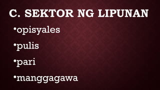 C. SEKTOR NG LIPUNAN
•opisyales
•pulis
•pari
•manggagawa
 