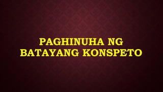 PAGHINUHA NG
BATAYANG KONSPETO
 