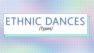 ETHNIC DANCES
(Types)
 