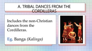 A. TRIBAL DANCES FROM THE
CORDILLERAS
Includes the non-Christian
dances from the
Cordilleras.
Eg. Banga (Kalinga)
 