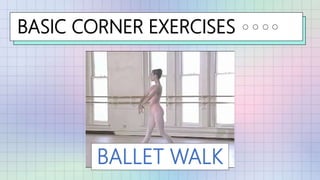 BASIC CORNER EXERCISES
BALLET WALK
 