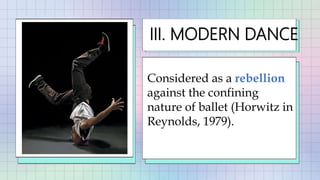 III. MODERN DANCE
Considered as a rebellion
against the confining
nature of ballet (Horwitz in
Reynolds, 1979).
 