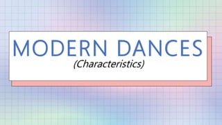 MODERN DANCES
(Characteristics)
 