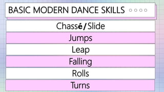 BASIC MODERN DANCE SKILLS
Chassé/Slide
Leap
Jumps
Falling
Rolls
Turns
 