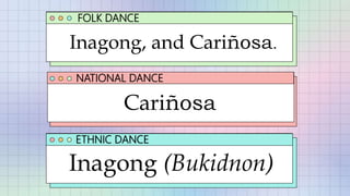 FOLK DANCE
NATIONAL DANCE
ETHNIC DANCE
Cariñosa
Inagong, and Cariñosa.
Inagong (Bukidnon)
 