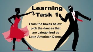 From the boxes below,
pick the dances that
are categorized as
Latin-American Dance.
 