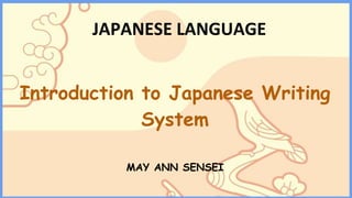 JAPANESE LANGUAGE
Introduction to Japanese Writing
System
MAY ANN SENSEI
 