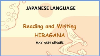 JAPANESE LANGUAGE
Reading and Writing
HIRAGANA
MAY ANN SENSEI
 