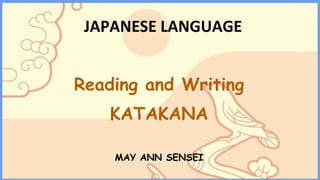 JAPANESE LANGUAGE
Reading and Writing
KATAKANA
MAY ANN SENSEI
 