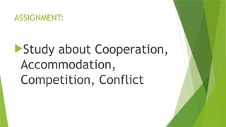 ASSIGNMENT:
Study about Cooperation,
Accommodation,
Competition, Conflict
 