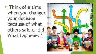 “Think of a time
when you changed
your decision
because of what
others said or did.
What happened?”
 