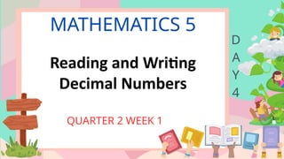 MATHEMATICS 5
QUARTER 2 WEEK 1
D
A
Y
4
Reading and Writing
Decimal Numbers
 