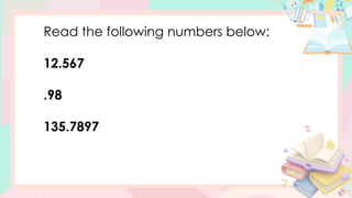 Read the following numbers below:
12.567
.98
135.7897
 