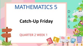 MATHEMATICS 5
QUARTER 2 WEEK 1
D
A
Y
5
Catch-Up Friday
 