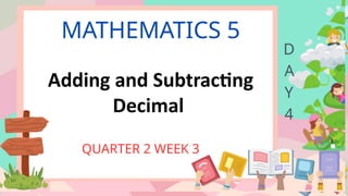 MATHEMATICS 5
QUARTER 2 WEEK 3
D
A
Y
4
Adding and Subtracting
Decimal
 